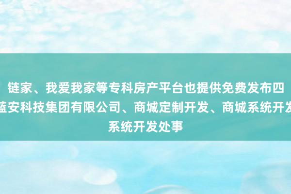 链家、我爱我家等专科房产平台也提供免费发布四川道蓝安科技集团有限公司、商城定制开发、商城系统开发处事